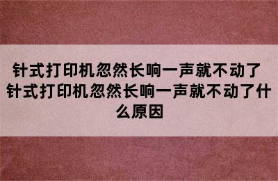 针式打印机忽然长响一声就不动了 针式打印机忽然长响一声就不动了什么原因